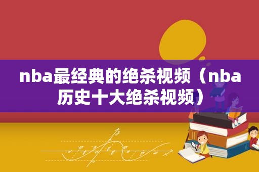 nba最经典的绝杀视频（nba历史十大绝杀视频）