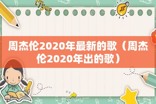 周杰伦2020年最新的歌（周杰伦2020年出的歌）