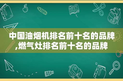 中国油烟机排名前十名的品牌,燃气灶排名前十名的品牌