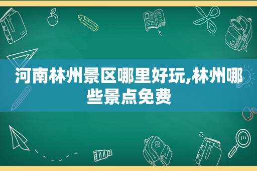 河南林州景区哪里好玩,林州哪些景点免费