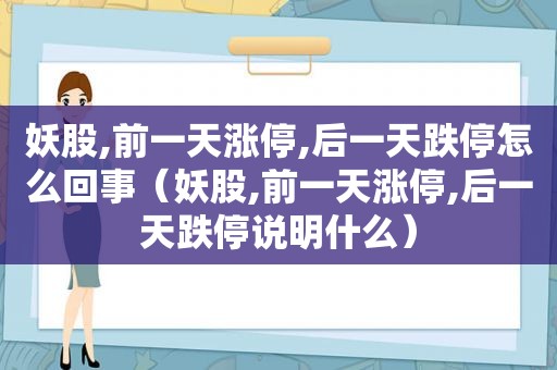 妖股,前一天涨停,后一天跌停怎么回事（妖股,前一天涨停,后一天跌停说明什么）