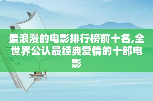 最浪漫的电影排行榜前十名,全世界公认最经典爱情的十部电影