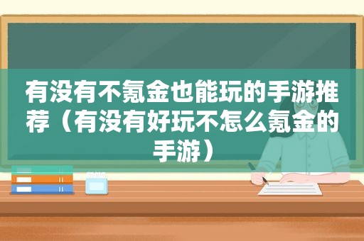 有没有不氪金也能玩的手游推荐（有没有好玩不怎么氪金的手游）