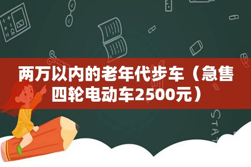 两万以内的老年代步车（急售四轮电动车2500元）