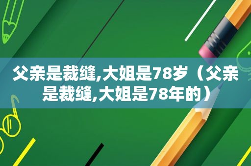 父亲是裁缝,大姐是78岁（父亲是裁缝,大姐是78年的）