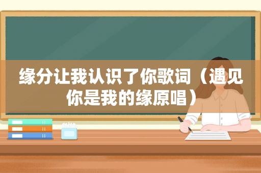 缘分让我认识了你歌词（遇见你是我的缘原唱）