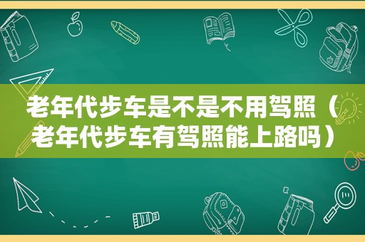 老年代步车是不是不用驾照（老年代步车有驾照能上路吗）