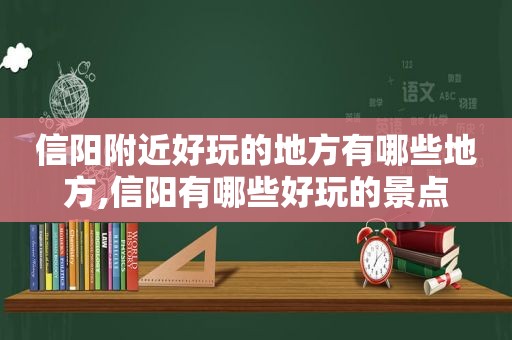 信阳附近好玩的地方有哪些地方,信阳有哪些好玩的景点