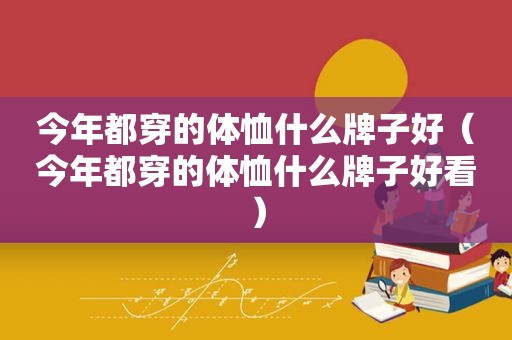 今年都穿的体恤什么牌子好（今年都穿的体恤什么牌子好看）