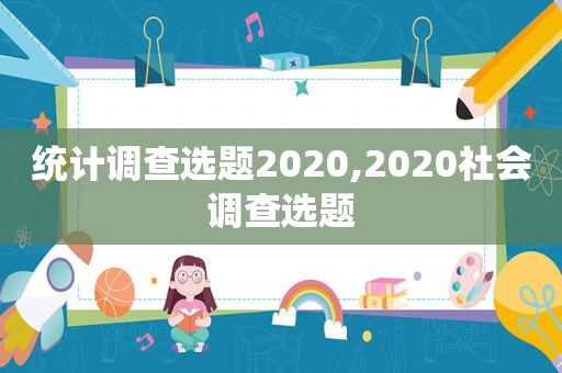 统计调查选题2020,2020社会调查选题