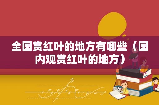 全国赏红叶的地方有哪些（国内观赏红叶的地方）