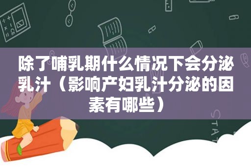 除了哺乳期什么情况下会分泌乳汁（影响产妇乳汁分泌的因素有哪些）