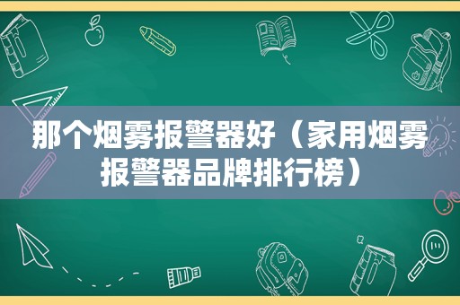 那个烟雾报警器好（家用烟雾报警器品牌排行榜）