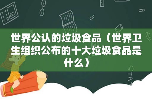 世界公认的垃圾食品（世界卫生组织公布的十大垃圾食品是什么）