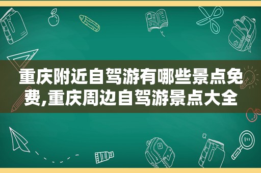 重庆附近自驾游有哪些景点免费,重庆周边自驾游景点大全