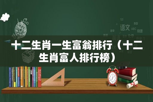 十二生肖一生富翁排行（十二生肖富人排行榜）