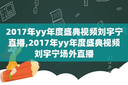 2017年yy年度盛典视频刘宇宁直播,2017年yy年度盛典视频刘宇宁场外直播