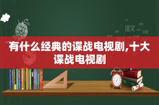 有什么经典的谍战电视剧,十大谍战电视剧