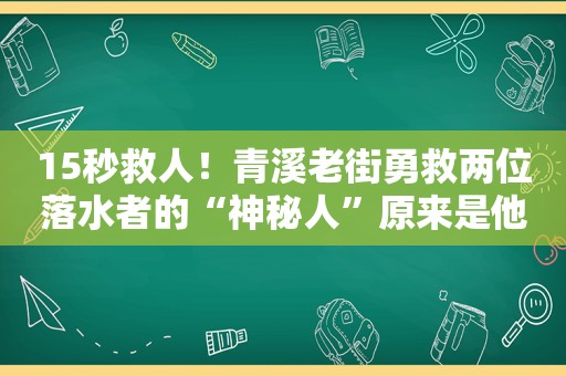 15秒救人！青溪老街勇救两位落水者的“神秘人”原来是他