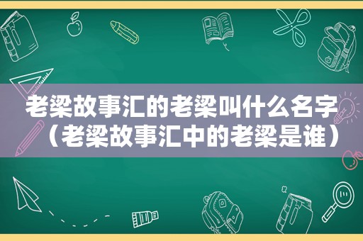 老梁故事汇的老梁叫什么名字（老梁故事汇中的老梁是谁）