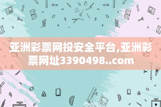 亚洲彩票网投安全平台,亚洲彩票网址3390498..com