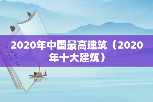 2020年中国最高建筑（2020年十大建筑）