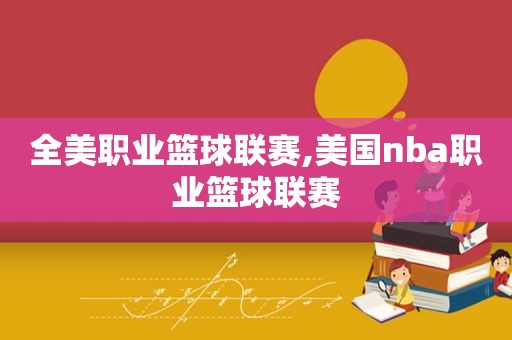 全美职业篮球联赛,美国nba职业篮球联赛