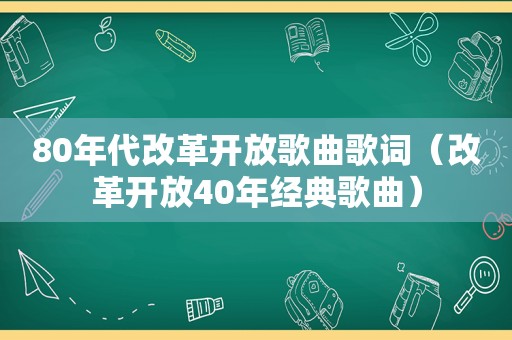 80年代改革开放歌曲歌词（改革开放40年经典歌曲）