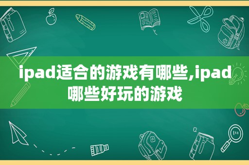 ipad适合的游戏有哪些,ipad哪些好玩的游戏