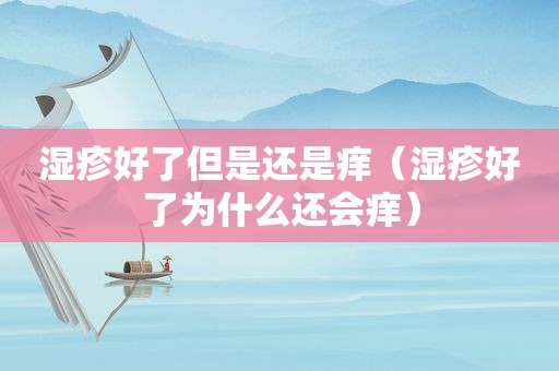 湿疹好了但是还是痒（湿疹好了为什么还会痒）