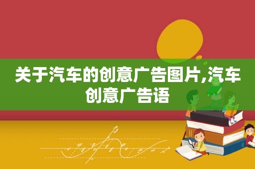 关于汽车的创意广告图片,汽车创意广告语