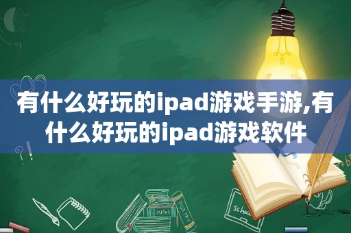 有什么好玩的ipad游戏手游,有什么好玩的ipad游戏软件