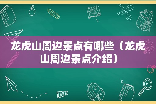 龙虎山周边景点有哪些（龙虎山周边景点介绍）