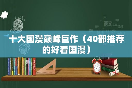 十大国漫巅峰巨作（40部推荐的好看国漫）