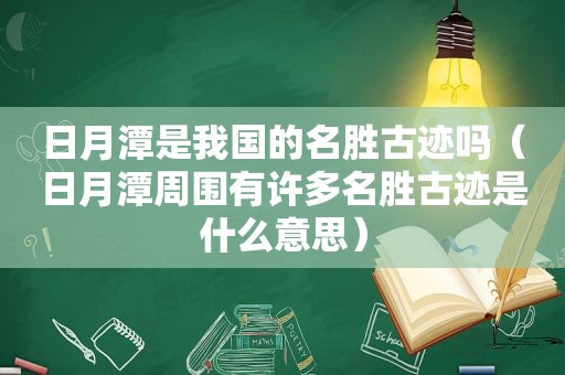 日月潭是我国的名胜古迹吗（日月潭周围有许多名胜古迹是什么意思）