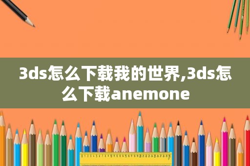 3ds怎么下载我的世界,3ds怎么下载anemone