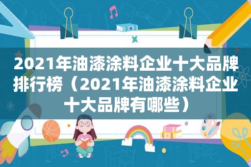 2021年油漆涂料企业十大品牌排行榜（2021年油漆涂料企业十大品牌有哪些）