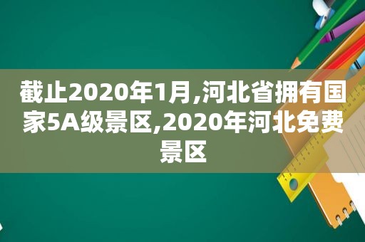 截止2020年1月,河北省拥有国家5A级景区,2020年河北免费景区