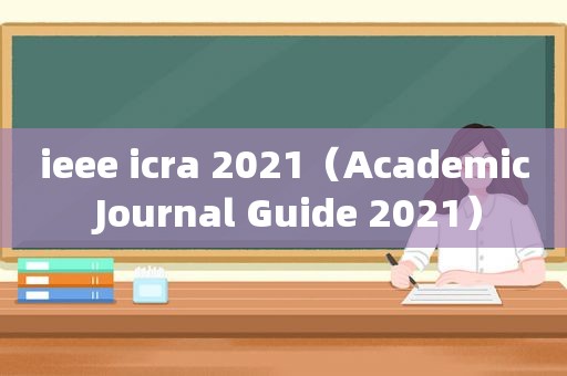 ieee icra 2021（Academic Journal Guide 2021）