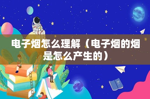 电子烟怎么理解（电子烟的烟是怎么产生的）