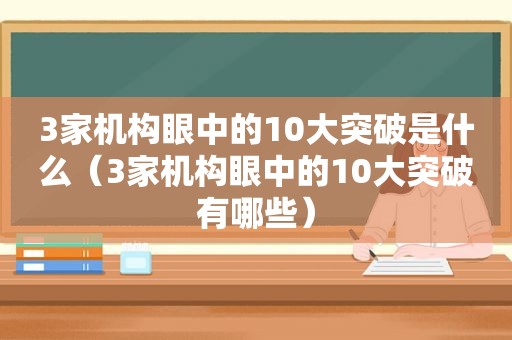 3家机构眼中的10大突破是什么（3家机构眼中的10大突破有哪些）