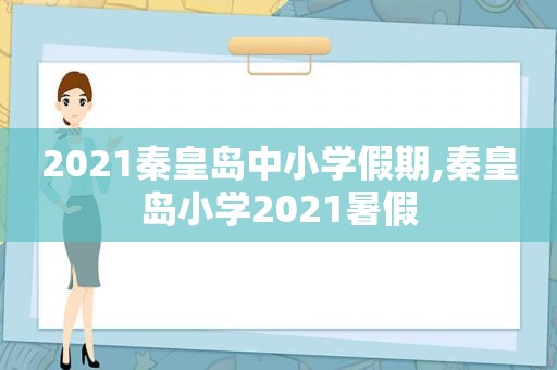 2021秦皇岛中小学假期,秦皇岛小学2021暑假