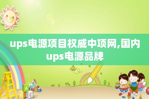 ups电源项目权威中项网,国内ups电源品牌