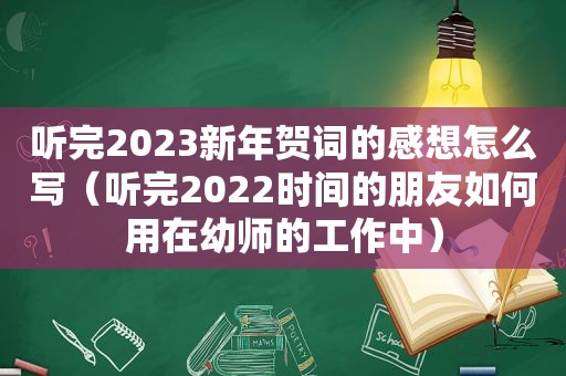 听完2023新年贺词的感想怎么写（听完2022时间的朋友如何用在幼师的工作中）