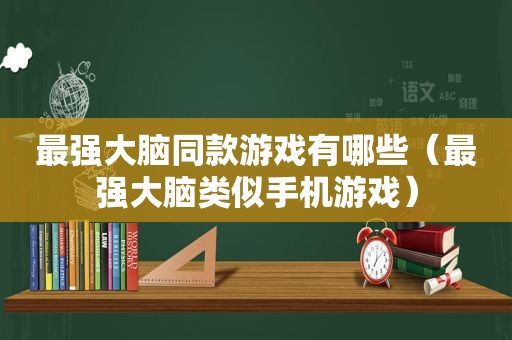 最强大脑同款游戏有哪些（最强大脑类似手机游戏）