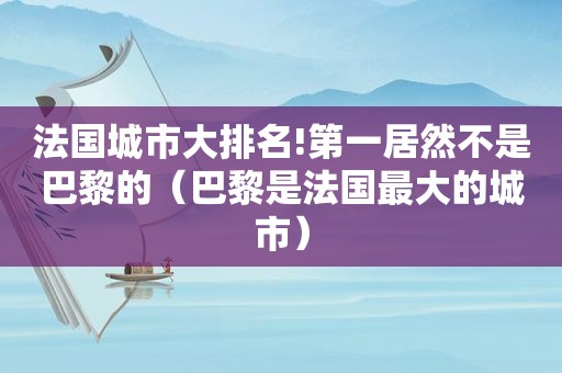 法国城市大排名!第一居然不是巴黎的（巴黎是法国最大的城市）