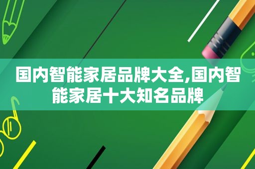 国内智能家居品牌大全,国内智能家居十大知名品牌