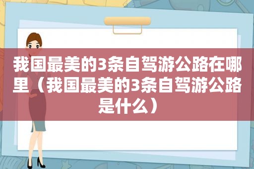 我国最美的3条自驾游公路在哪里（我国最美的3条自驾游公路是什么）