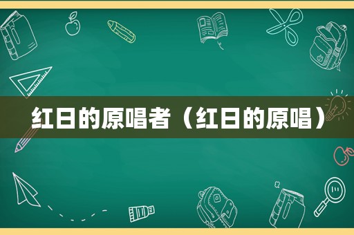 红日的原唱者（红日的原唱）