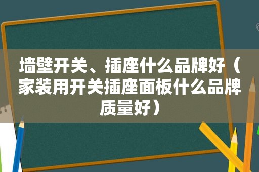 墙壁开关、插座什么品牌好（家装用开关插座面板什么品牌质量好）